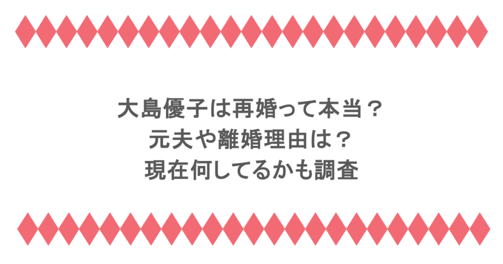大島優子は再婚って本当？元夫や離婚理由は？現在何してるかも調査