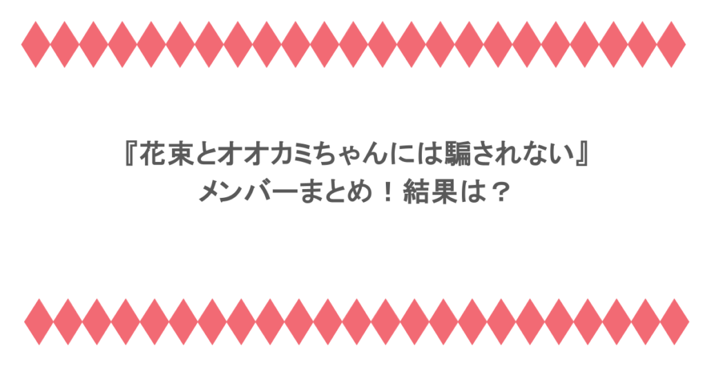 『花束とオオカミちゃんには騙されない』メンバーまとめ！結果は？