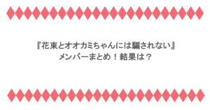 『花束とオオカミちゃんには騙されない』メンバーまとめ!結果は?