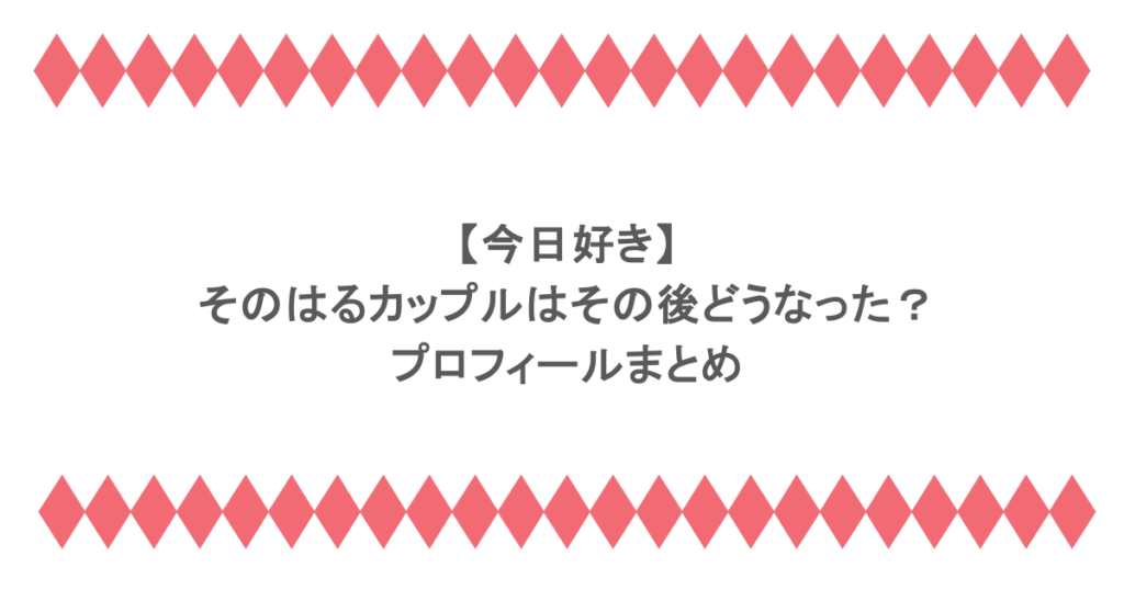 【今日好き】そのはるカップルはその後どうなった?プロフィールまとめ