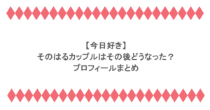 【今日好き】そのはるカップルはその後どうなった?プロフィールまとめ