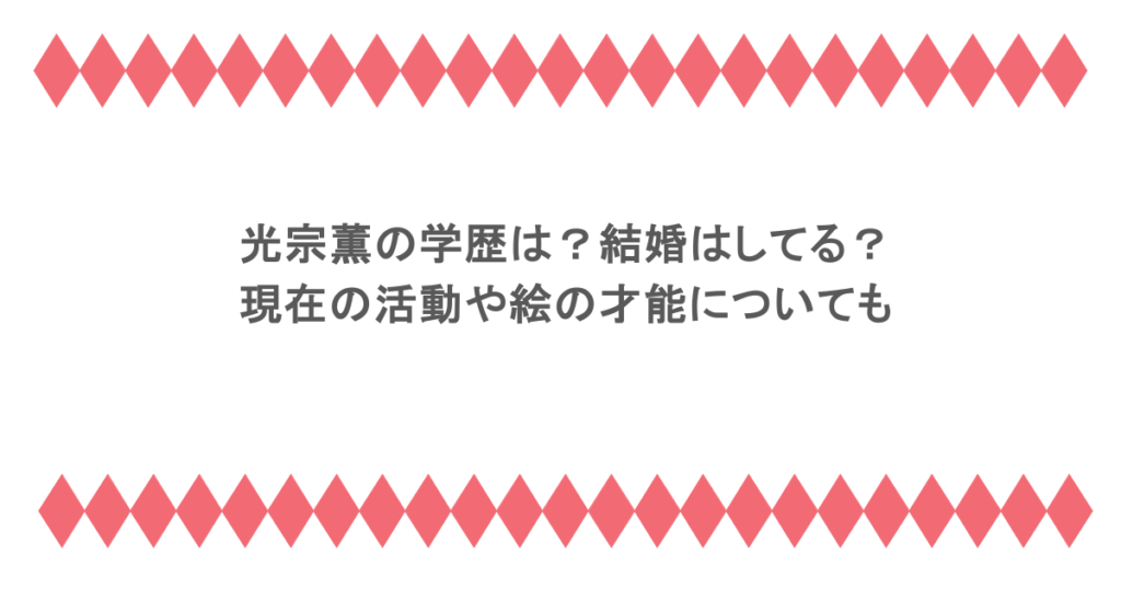 光宗薫の学歴は？結婚はしてる？現在の活動や絵の才能についても