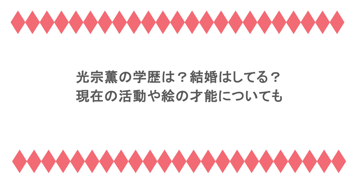 光宗薫の学歴は？結婚はしてる？現在の活動や絵の才能についても